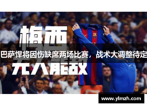 巴萨悍将因伤缺席两场比赛，战术大调整待定