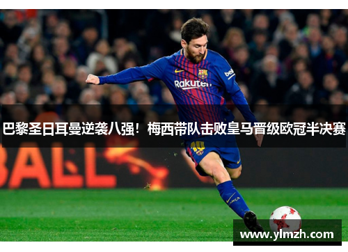 巴黎圣日耳曼逆袭八强！梅西带队击败皇马晋级欧冠半决赛