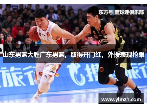 山东男篮大胜广东男篮，取得开门红，外援表现抢眼