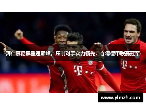 拜仁慕尼黑重返巅峰，压制对手实力领先，夺得德甲联赛冠军