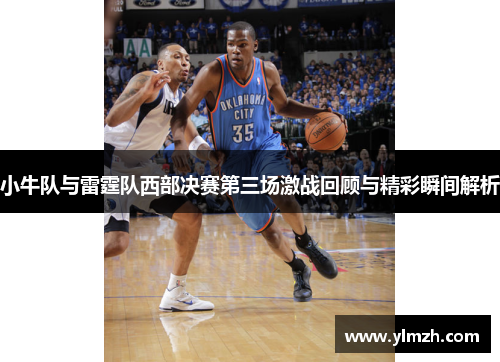 小牛队与雷霆队西部决赛第三场激战回顾与精彩瞬间解析