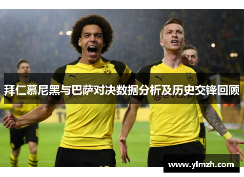 拜仁慕尼黑与巴萨对决数据分析及历史交锋回顾