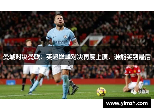 曼城对决曼联：英超巅峰对决再度上演，谁能笑到最后