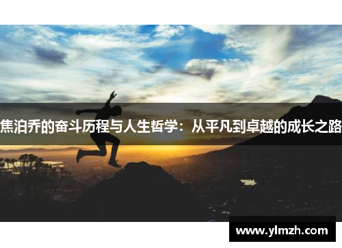 焦泊乔的奋斗历程与人生哲学：从平凡到卓越的成长之路