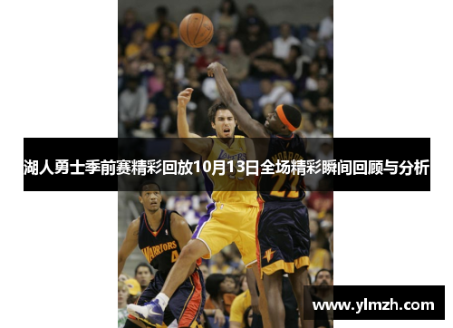 湖人勇士季前赛精彩回放10月13日全场精彩瞬间回顾与分析