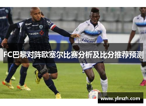 FC巴黎对阵欧塞尔比赛分析及比分推荐预测
